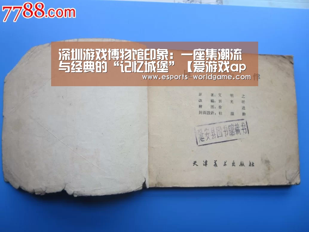 深圳游戏博物馆印象：一座集潮流与经典的“记忆城堡”【爱游戏app】