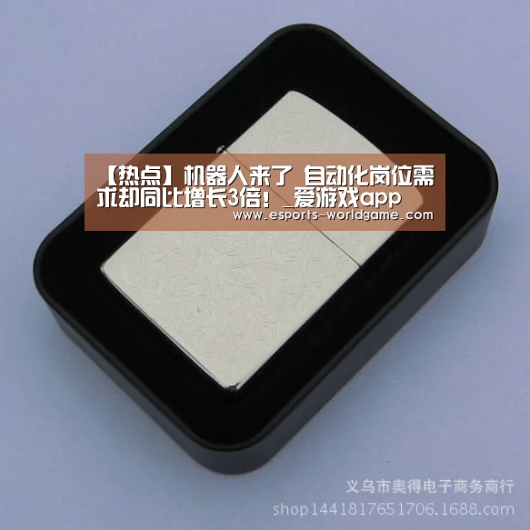 【热点】机器人来了 自动化岗位需求却同比增长3倍！_爱游戏app