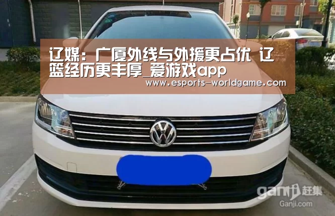 辽媒:广厦外线与外援更占优 辽篮经历更丰厚_爱游戏app